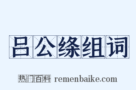 吕公绦组词是什么意思的图片